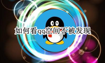 如何看qq空间不被发现 qq看空间怎么不被发现