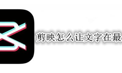 剪映文字置于底层 剪映怎么让文字在最上层