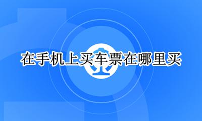 在手机上怎样购买车票 在手机上买车票在哪里买