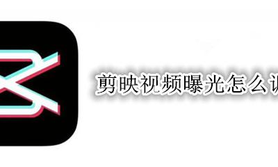 剪映怎么拉低曝光 剪映视频曝光怎么调