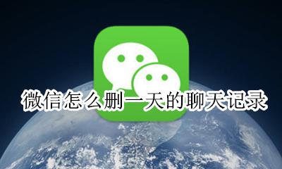 微信怎么删一天的聊天记录 微信如何删掉一天的聊天记录