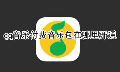 qq音乐付费音乐包在哪儿 qq音乐付费音乐包在哪里开通