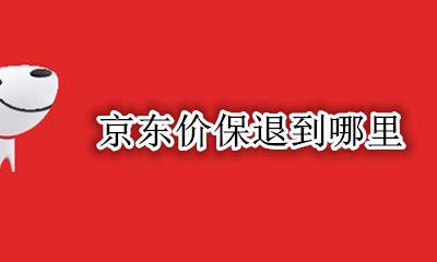 京东价保怎么退 京东价保退到哪里