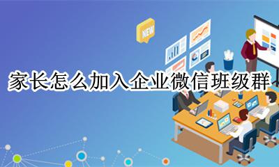企业微信怎样加入班级群 家长怎么加入企业微信班级群