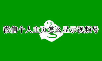 微信个人主页怎么显示视频号 微信个人主页显示视频号是什么意思
