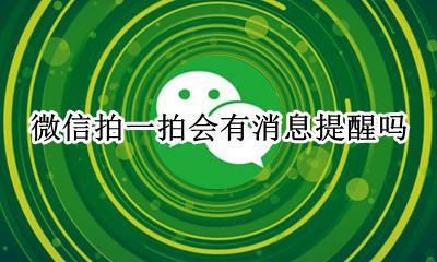 微信拍一拍会提示消息嘛 微信拍一拍会有消息提醒吗