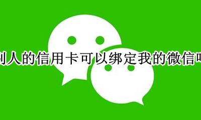 别人的信用卡可以绑定我的微信吗 别人的信用卡可以绑定自己的微信吗