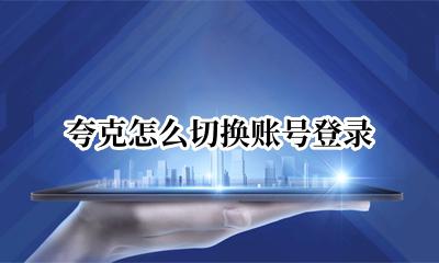 夸克怎么注册账号 夸克怎么切换账号登录