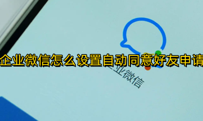 微信如何设置自动同意好友申请 企业微信怎么设置自动同意好友申请