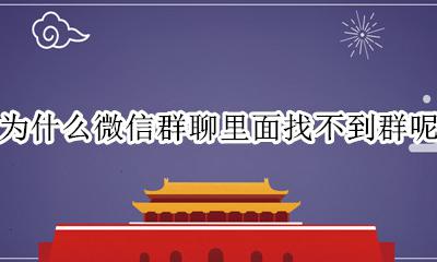 为什么在微信里找不到群聊 为什么微信群聊里面找不到群呢
