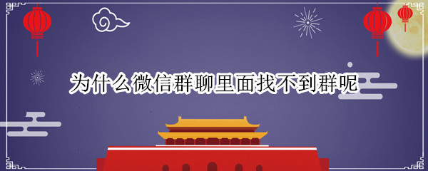 为什么微信群聊里面找不到群呢