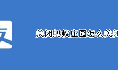 关闭蚂蚁庄园怎么关闭 怎样彻底关闭蚂蚁庄园