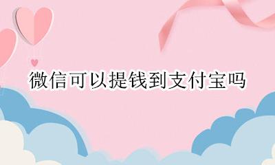 微信可以提钱到支付宝吗 微信的钱可以提到支付宝