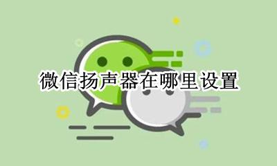 微信扬声器在哪里设置 微信里面的扬声器怎么设置