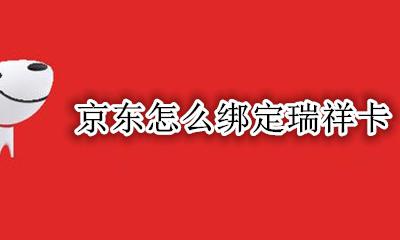 京东怎么绑定瑞祥卡 京东可以绑定瑞祥卡吗