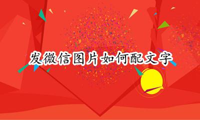 发微信图片如何配文字 发微信图片配文字怎么艺术