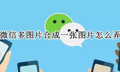 微信多图片合成一张图片怎么弄 如何把微信多个图片合成一个图片