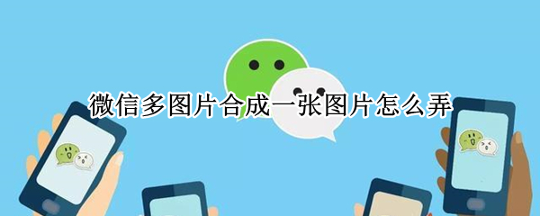 微信多图片合成一张图片怎么弄
