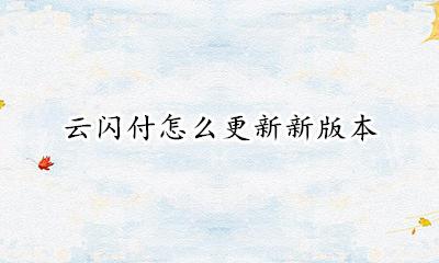 云闪付怎么更新新版本 云闪付更新在哪里更新?