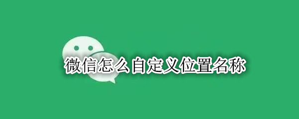微信怎么自定义位置名称
