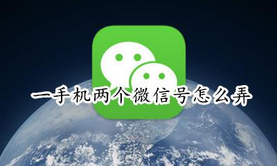 一手机两个微信号怎么弄 一个手机怎样弄两个微信号