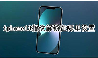 iphone13指纹解锁怎么设置 iphone13指纹解锁在哪里设置