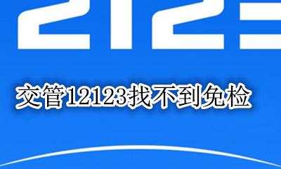 12123免检不通过 交管12123找不到免检