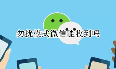 勿扰模式微信能收到吗 勿扰模式怎么收到微信