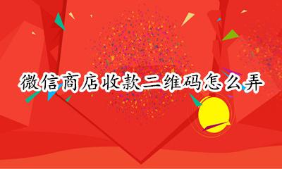 微信商店收款二维码怎么弄 商店微信支付宝二维码收款怎么弄