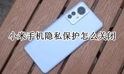小米手机隐私保护怎么关闭 小米手机怎样关闭隐私防护