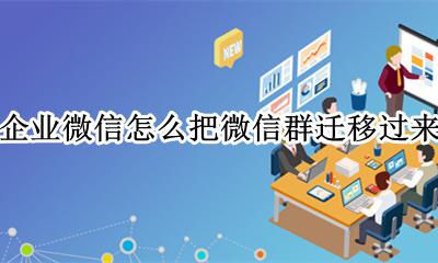 企业微信怎么把微信群迁移过来 企业微信怎么把微信群迁移出来