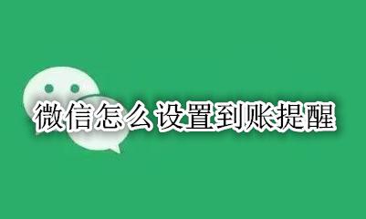 微信怎么设置到账提醒 微信可以设置到账提醒吗