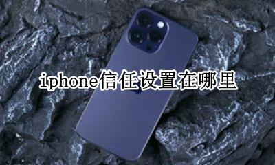 iphone信任设置在哪里 iphone中信任设置在哪