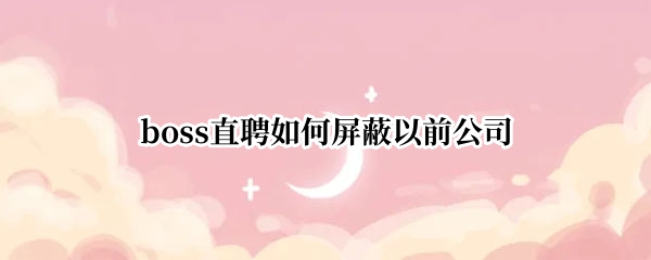 boss直聘如何屏蔽以前公司