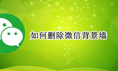 如何删除微信背景墙 怎么删掉微信背景墙