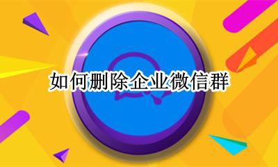 如何删除企业微信群 怎么退出企业微信群