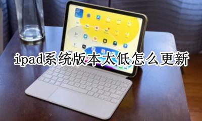 ipad版本太低了怎么更新 ipad系统版本太低怎么更新