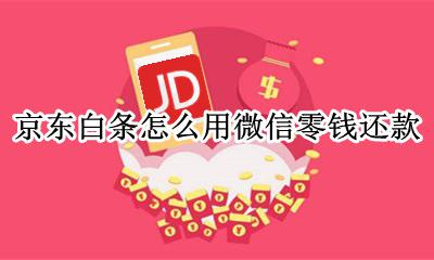 京东白条怎么用微信零钱还款 京东白条如何用微信零钱还款