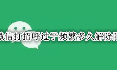 微信打招呼频繁被限制多久 微信打招呼过于频繁多久解除限制