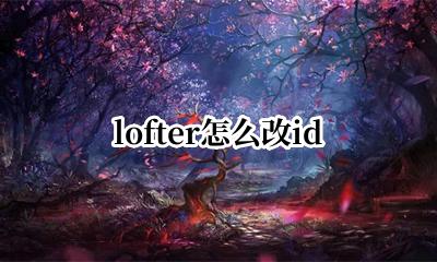 lofter怎么改id LOFTER怎么改密码