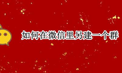 如何在微信里另建一个群 如何在微信群里另建一个群