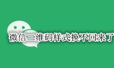微信二维码样式换不回来了 微信二维码换个样式后怎么换回来