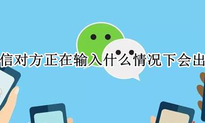 微信为什么会出现对方正在输入中 微信对方正在输入什么情况下会出现