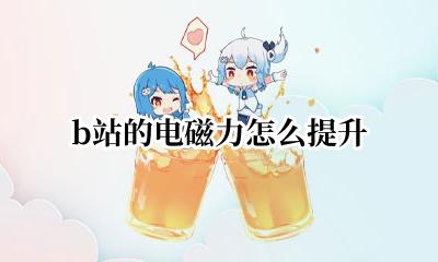 b站的电磁力怎么提升 b站电磁力怎么提升到三级