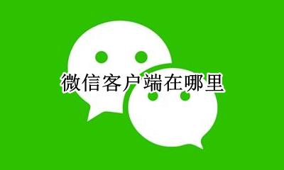 微信客户端在哪里 怎么下载