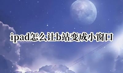b站苹果能小窗口吗 ipad怎么让b站变成小窗口