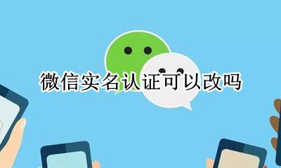 微信实名认证可以改吗 微信实名认证能不能改