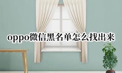 oppo微信黑名单怎么找出来 oppo手机微信黑名单在哪找