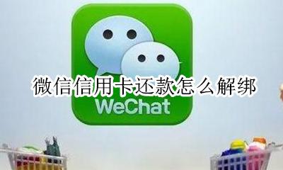 微信信用卡还款怎么解绑 微信信用卡还款解绑怎么解