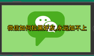 微信拉黑加不了好友怎么办 微信如何拉黑好友 永远加不上
